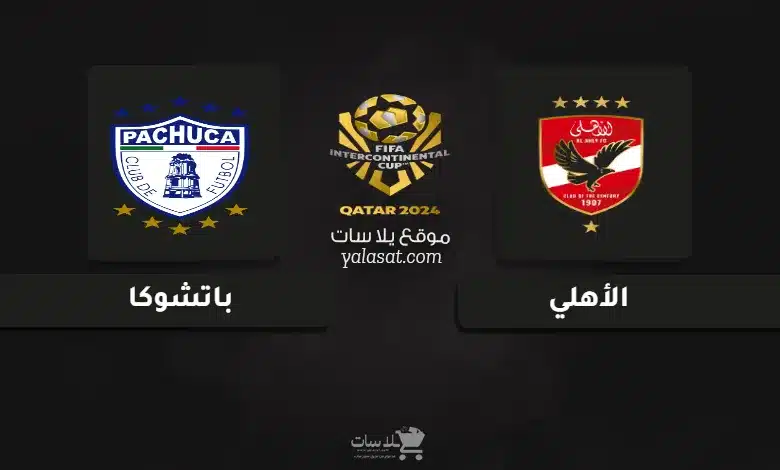 قنوات مباراة الأهلي وباتشوكا كأس القارات للأندية 2024