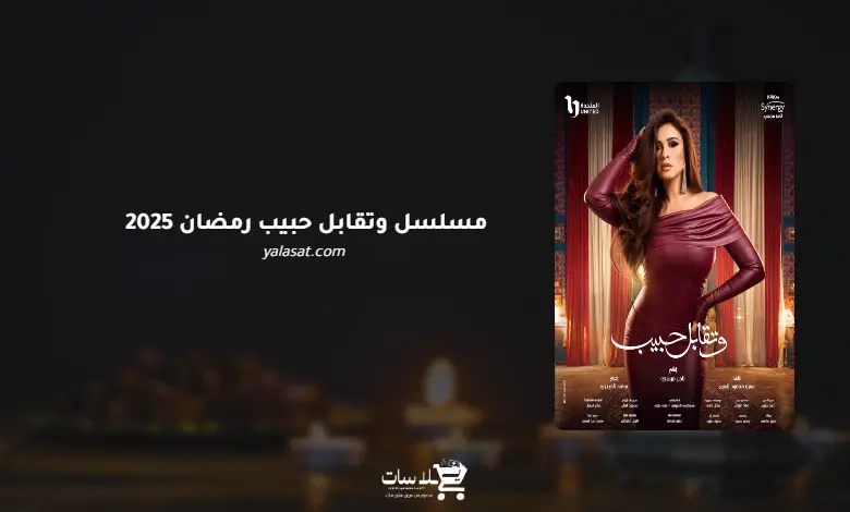 قنوات ومواعيد مسلسل وتقابل حبيب رمضان 2025