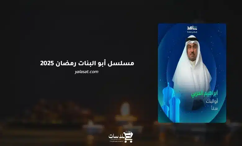 قنوات مسلسل أبو البنات رمضان 2025 والمواعيد