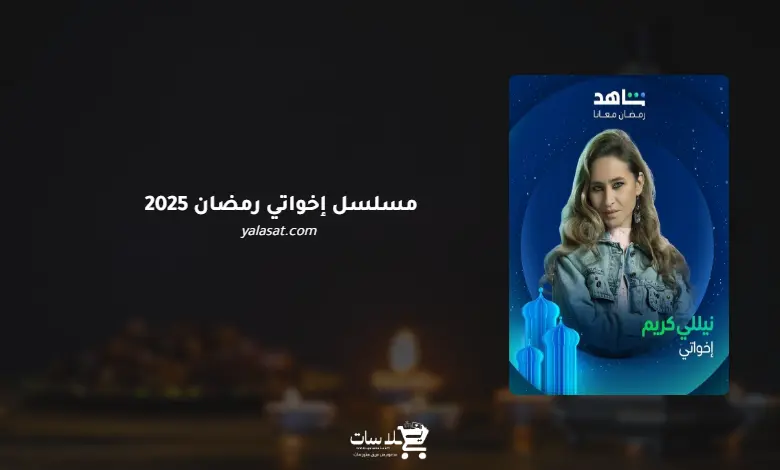 قنوات مسلسل إخواتي رمضان 2025 والمواعيد