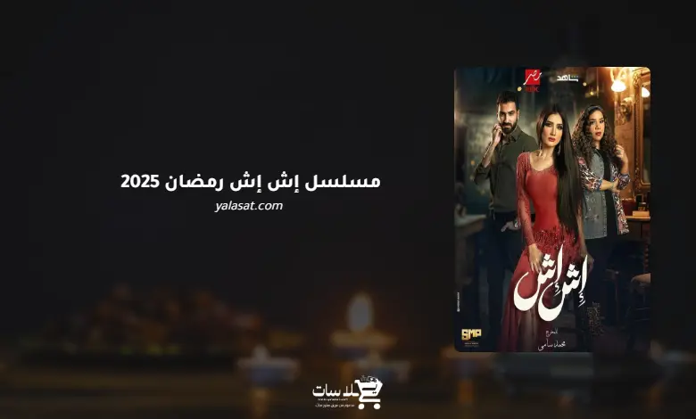 قنوات مسلسل إش إش رمضان 2025 والمواعيد
