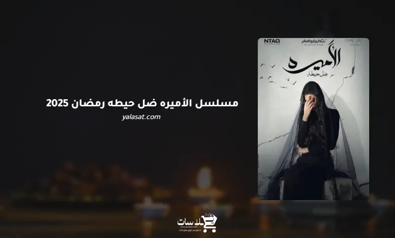 قنوات مسلسل الأميره ضل حيطه رمضان 2025 والمواعيد