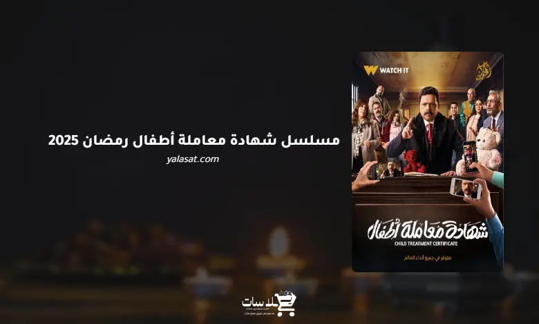 قنوات مسلسل شهادة معاملة أطفال رمضان 2025 والمواعيد