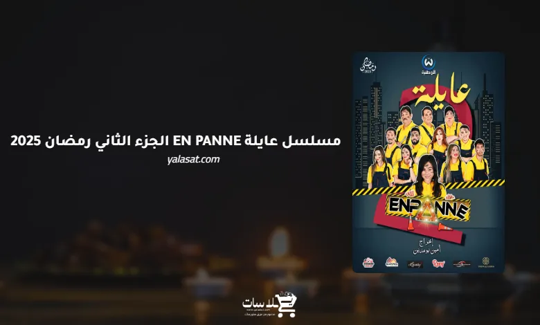قنوات مسلسل عايلة EN PANNE الجزء الثاني رمضان 2025 والمواعيد