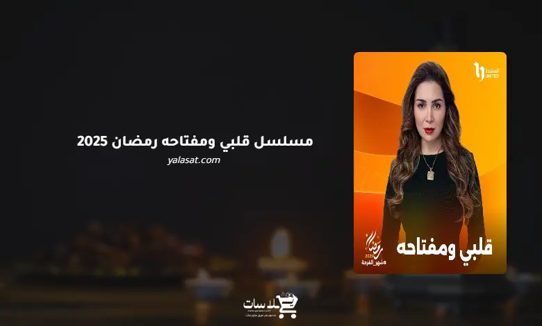 قنوات مسلسل قلبي ومفتاحه رمضان 2025 والمواعيد