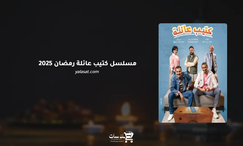 قنوات مسلسل كتيب عائلة رمضان 2025 والمواعيد