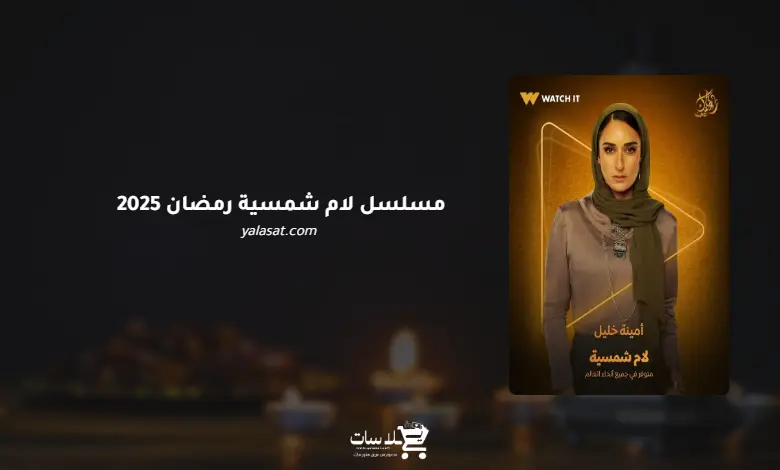 قنوات مسلسل لام شمسية رمضان 2025 والمواعيد