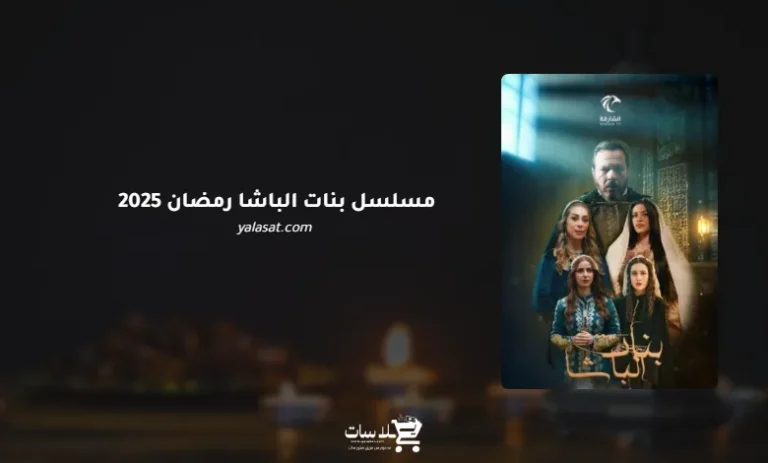 قنوات مسلسل بنات الباشا رمضان 2025 والمواعيد