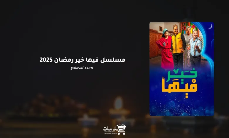 قنوات مسلسل فيها خير رمضان 2025 والمواعيد