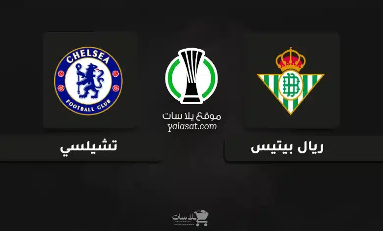 قنوات ريال بيتيس وتشيلسي نهائي دوري المؤتمر الأوروبي 2025