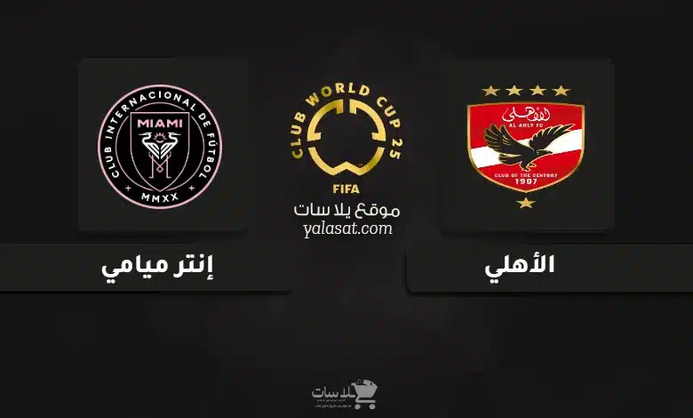 قنوات مباراة الأهلي وإنتر ميامي كأس العالم للأندية 2025