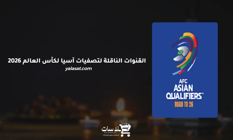 القنوات الناقلة لتصفيات آسيا لكأس العالم 2026