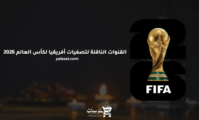 القنوات الناقلة لتصفيات أفريقيا لكأس العالم 2026