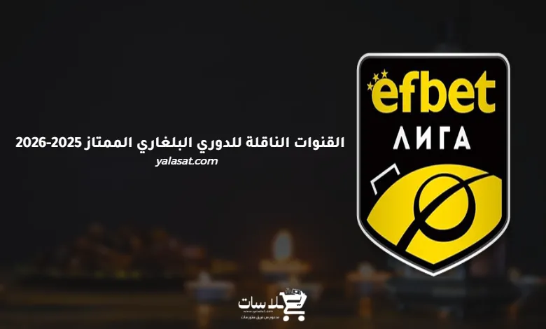 القنوات الناقلة للدوري البلغاري الممتاز 2025-2026
